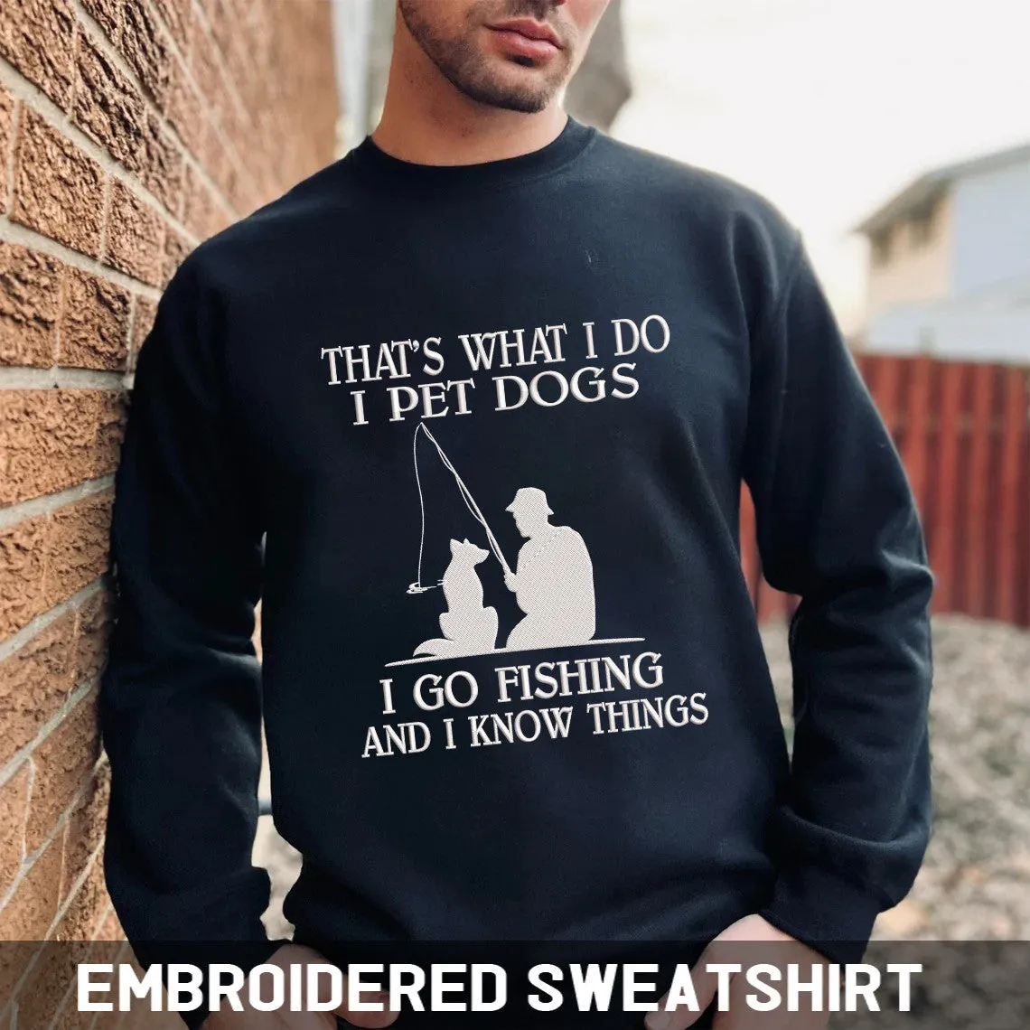I Pet Dogs I Go Fishing And I Know Things Embroidered Tshirt, Sweatshirt, Hoodie